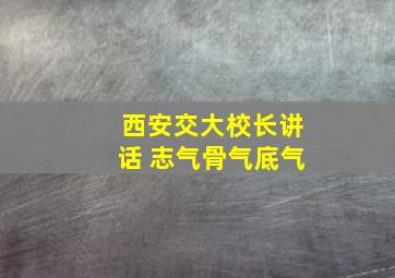 西安交大校长讲话 志气骨气底气